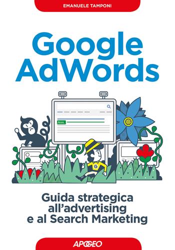 Google AdWords. Guida strategica all'advertising e al search marketing - Emanuele Tamponi - Libro Apogeo 2017, Guida completa | Libraccio.it