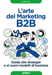 L' arte del marketing B2B. Guida alle strategie e ai nuovi modelli di business
