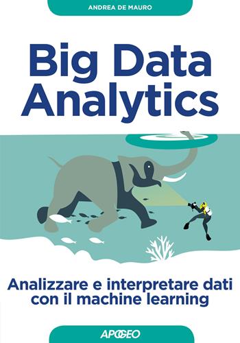 Big Data Analytics. Analizzare e interpretare dati con il machine learning - Andrea De Mauro - Libro Apogeo 2019, Guida completa | Libraccio.it