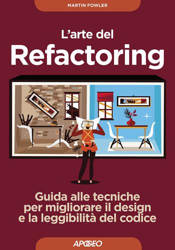 L' arte del refactoring. Guida alle tecniche per migliorare il design e la leggibilità del codice - Martin Fowler - Libro Apogeo 2019, Guida completa | Libraccio.it