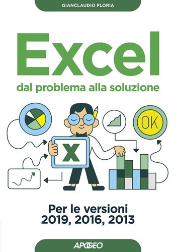 Excel. Dal problema alla soluzione. Per le versioni 2019, 2016 e 2013 - Gianclaudio Floria - Libro Apogeo 2020, Guida completa | Libraccio.it