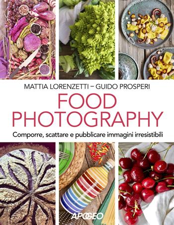 Food photography. Comporre, scattare e pubblicare immagini irresistibili - Mattia Lorenzetti, Guido Prosperi - Libro Apogeo 2021 | Libraccio.it