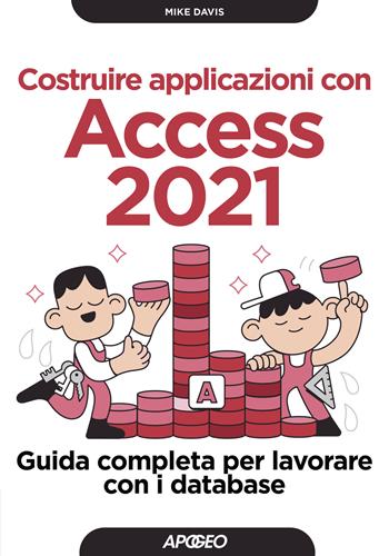 Costruire applicazioni con Access 2021. Guida completa per lavorare con i database - Mike Davis - Libro Apogeo 2021, Guida completa | Libraccio.it