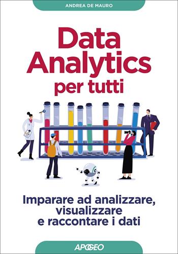 Data analytics per tutti. Imparare ad analizzare, visualizzare e raccontare i dati - Andrea De Mauro - Libro Apogeo 2022, Guida completa | Libraccio.it