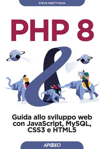 PHP 8. Guida allo sviluppo web con Javascript, MySQL, CSS3 e HTML5 - Steve Prettyman - Libro Apogeo 2022, Guida completa | Libraccio.it