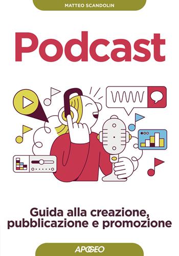 Podcast. Guida alla creazione, pubblicazione e promozione - Matteo Scandolin - Libro Apogeo 2023, Guida completa | Libraccio.it