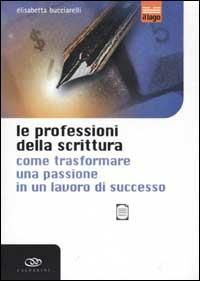 Le professioni della scrittura. Come trasformare una passione in un lavoro di successo - Elisabetta Bucciarelli - Libro Edagricole 2001, Il lago | Libraccio.it