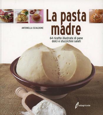 La pasta madre. 64 ricette illustrate di pane, dolci e stuzzichini salati - Antonella Scialdone - Libro Edagricole 2010 | Libraccio.it