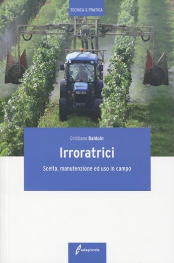 Irroratrici. Scelta, manutenzione ed uso in campo - Cristiano Baldoin - Libro Edagricole 2012, Tecnica & pratica | Libraccio.it