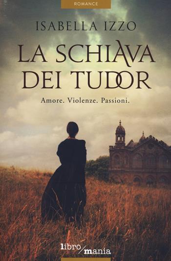 La schiava dei Tudor - Isabella Izzo - Libro Libromania 2014, Romance | Libraccio.it