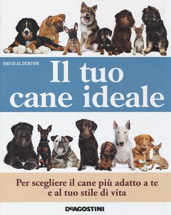 Il tuo cane ideale. Ediz. illustrata - David Alderton - Libro De Agostini 2014 | Libraccio.it