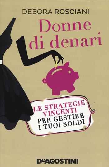 Donne di denari. Le strategie vincenti per gestire i tuoi soldi - Debora Rosciani - Libro De Agostini 2015, DeA svolte | Libraccio.it
