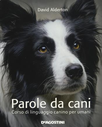 Parole da cani. Corso di linguaggio canino per umani - David Alderton - Libro De Agostini 2015 | Libraccio.it