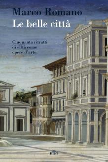 Le belle città. Cinquanta ritratti di città come opere d'arte - Marco Romano - Libro UTET 2016 | Libraccio.it