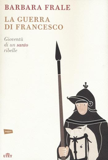 La guerra di Francesco. Gioventù di un santo ribelle - Barbara Frale - Libro UTET 2016 | Libraccio.it