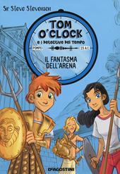 Il fantasma dell'arena. Tom O'Clock e i detective del tempo. Ediz. illustrata. Vol. 2