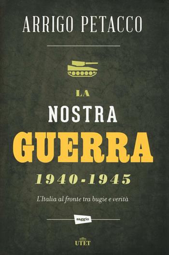 La nostra guerra 1940-1945. L'Italia al fronte tra bugie e verità - Arrigo Petacco - Libro UTET 2016 | Libraccio.it