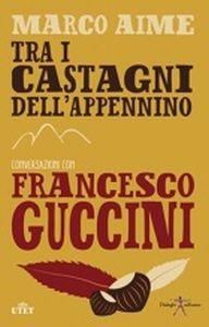 Tra i castagni dell'Appennino. Conversazioni con Francesco Guccini - Francesco Guccini, Marco Aime - Libro UTET 2016 | Libraccio.it