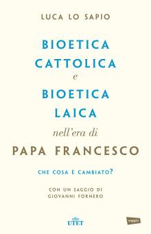 Bioetica cattolica e bioetica laica nell'era di papa Francesco - Luca Lo Sapio - Libro UTET 2017 | Libraccio.it