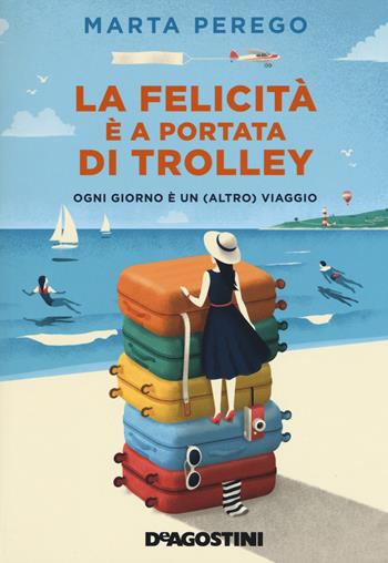 La felicità è a portata di trolley. Ogni giorno è un (altro) viaggio - Marta Perego - Libro De Agostini 2017 | Libraccio.it