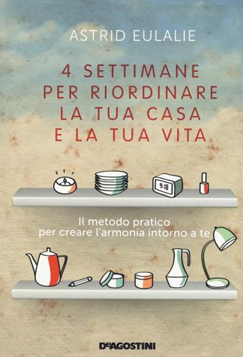 Quattro settimane per riordinare la tua casa e la tua vita - Astrid Eulalie - Libro De Agostini 2017 | Libraccio.it