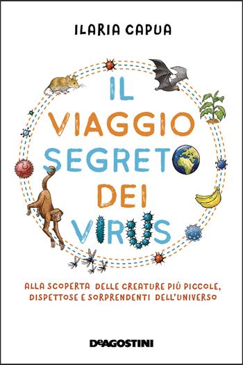 Il viaggio segreto dei virus. Alla scoperta delle creature più piccole, dispettose e sorprendenti dell'universo - Ilaria Capua - Libro De Agostini 2021 | Libraccio.it