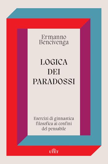 Logica dei paradossi. Esercizi di ginnastica filosofica ai confini del pensabile - Ermanno Bencivenga - Libro UTET 2022 | Libraccio.it