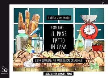 Come fare... il pane fatto in casa. Guida completa per panificatori casalinghi - Aurora Zancanaro - Libro Sistemi Editoriali 2019 | Libraccio.it