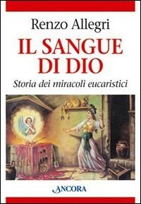 Il sangue di Dio. Storia dei miracoli eucaristici - Renzo Allegri - Libro Ancora 2005 | Libraccio.it