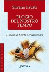 Elogio del nostro tempo. Modernità, libertà e cristianesimo - Silvano Fausti - Libro Ancora 2006, In cammino | Libraccio.it