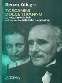 Toscanini dolce tiranno - Renzo Allegri - Libro Ancora 2007, La grande storia | Libraccio.it
