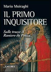 Il primo inquisitore. Sulle tracce di Raniero da Ponza - Mario Moiraghi - Libro Ancora 2007, Medievalia | Libraccio.it