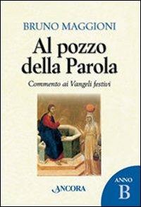 Al pozzo della parola. Commento ai Vangeli festivi. Anno B - Bruno Maggioni - Libro Ancora 2008, Parola di vita | Libraccio.it