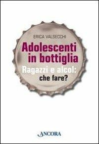 Adolescenti in bottiglia. Ragazzi e alcol: che fare? - Erica Valsecchi - Libro Ancora 2010, Aquiloni | Libraccio.it