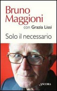 Solo il necessario - Bruno Maggioni, Grazia Lissi - Libro Ancora 2012, Profili | Libraccio.it