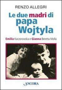 Le due «madri» di papa Wojtyla. Emilia Kaczorowska e Gianna Beretta Molla - Renzo Allegri - Libro Ancora 2012, Profili | Libraccio.it