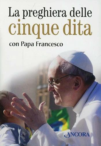 La preghiera delle cinque dita con papa Francesco. Con gadget - Francesco (Jorge Mario Bergoglio) - Libro Ancora 2013 | Libraccio.it