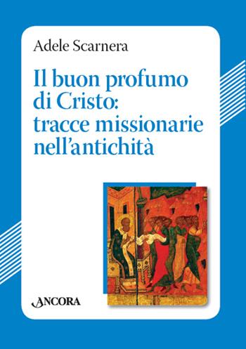 Il buon profumo di Cristo: tracce missionarie nell'antichità - Adele Scarnera - Libro Ancora 2014, Studi e ricerche | Libraccio.it
