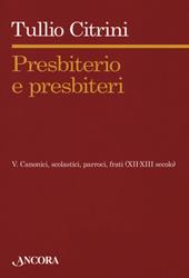 Presbiterio e presbìteri. Vol. 5: Canonici, scolastici, parroci, frati (XII-XIII secolo).