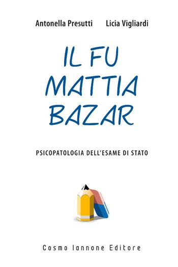 Il fu Mattia Bazar. Psicopatologia dell'esame di Stato - Antonella Presutti, Licia Vigliardi - Libro Cosmo Iannone Editore 2013 | Libraccio.it