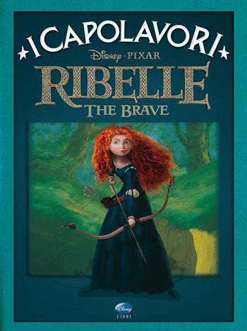 Ribelle. The Brave. Ediz. illustrata  - Libro Disney Libri 2013, I capolavori Disney | Libraccio.it