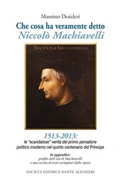 Che cosa ha veramente detto Niccolò Machiavelli. Le scandalose verità del primo pensatore politico moderno nel quinto centenario del «Principe»