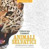 Animali selvatici. 60 disegni geometrici in agguato. Colora tra i numeri. Ediz. illustrata