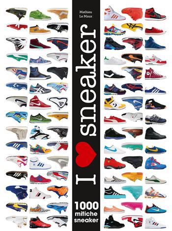 I love sneaker. 1000 mitiche sneaker. Ediz. illustrata - Mathieu Le Maux - Libro White Star 2017 | Libraccio.it