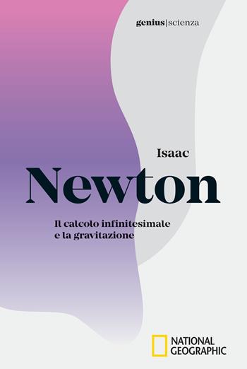 Isaac Newton. Il calcolo infinitesimale e la gravitazione  - Libro White Star 2018, Genius. Scienza | Libraccio.it