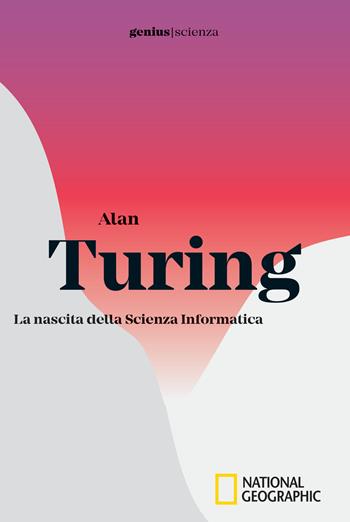 Alan Turing. La nascita della scienza informatica  - Libro White Star 2018, Genius. Scienza | Libraccio.it