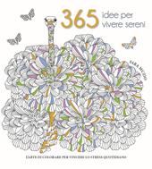 365 idee per vivere sereni. L'arte di colorare per vincere lo stress quotidiano