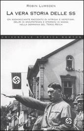 La vera storia delle SS. Un agghiacciante racconto di intrighi e nepotismi, deliri di onnipotenza e stermini di massa nella Germania del Terzo Reich