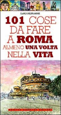 101 cose da fare a Roma almeno una volta nella vita - Ilaria Beltramme - Libro Newton Compton Editori 2007, 101 | Libraccio.it