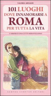 101 luoghi dove innamorarsi a Roma per tutta la vita - Valeria Arnaldi - Libro Newton Compton Editori 2009, 101 | Libraccio.it